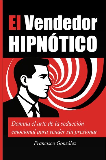 El Vendedor Hipnótico - Domina el arte de la seducción emocional para vender sin presionar - cover
