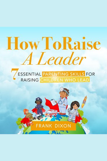 How To Raise A Leader - 7 Essential Parenting Skills For Raising Children Who Lead - cover