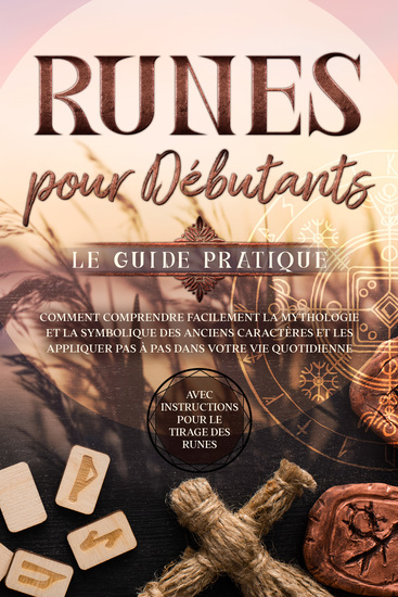 Runes pour Débutants – Le Guide Pratique : Comment Comprendre Facilement la Mythologie et la Symbolique des Anciens Caractères et les Appliquer Pas à Pas dans Votre Vie Quotidienne – Avec Instructions pour le Tirage des Runes - cover