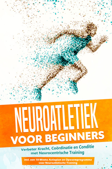 Neuroatletiek voor Beginners: Verbeter Kracht Coördinatie en Conditie met Neurocentrische Training – Inclusief een 10-Weeks Actieplan en Opwarmprogramma voor Neuroatletische Training - cover