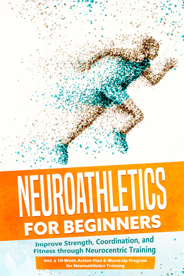 Neuroathletics for Beginners: Improve Strength Coordination and Fitness through Neurocentric Training – Including a 10-Week Action Plan & Warm-Up Program for Neuroathletics Training - cover