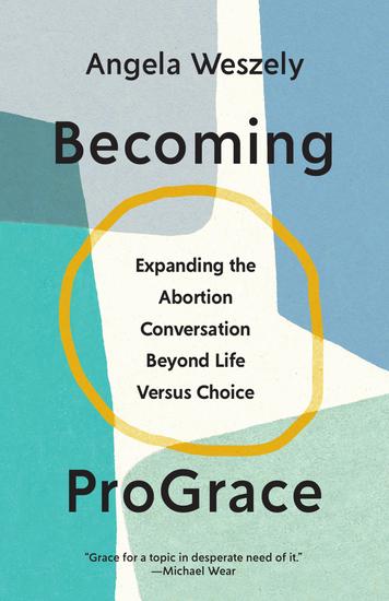 Becoming ProGrace - Expanding the Abortion Conversation Beyond Life Versus Choice - cover
