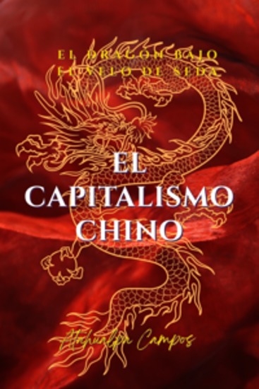 El capitalismo chino - El dragón bajo el velo de seda: ¿Socialismo sueño americano o voracidad global? - cover