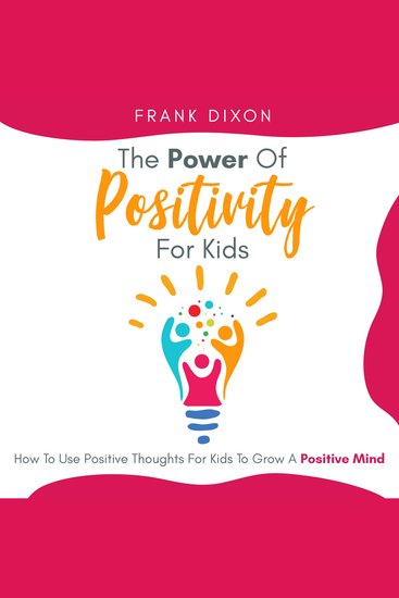 The Power of Positivity for Kids - How to Use Positive Thoughts for Kids to Grow a Positive Mind - cover