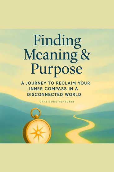 Finding Meaning and Purpose - A Journey To Reclaim Your Inner Compass In A Disconnected World - cover