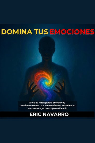 Domina tus emociones Eleva tu Inteligencia Emocional Domina tu Mente tus Pensamientos Fortalece tu Autocontrol y Construye Resiliencia - cover