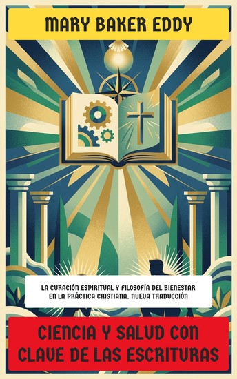 Ciencia y Salud con Clave de las Escrituras - La Curación Espiritual y Filosofía del Bienestar en la Práctica Cristiana - cover