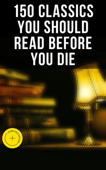 150 Classics You Should Read Before You Die - Enriched edition Romeo and Juliet Emma Vanity Fair Middlemarch Tom Sawyer Faust Notre Dame de Paris Dubliners Odyssey - cover