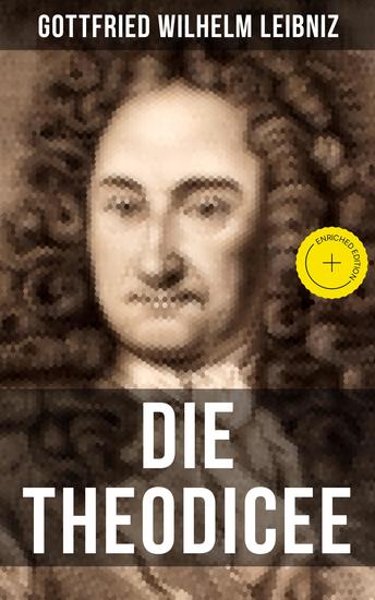 Gottfried Wilhelm Leibniz - Die Theodicee - Bereicherte Ausgabe Abhandlungen über die Theodizee von der Güte Gottes der Freiheit des Menschen und dem Ursprung des Bösen - cover