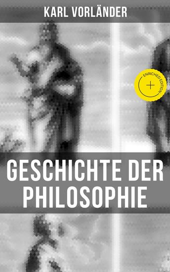 Geschichte der Philosophie - Bereicherte Ausgabe Die Philosophie des Altertums Mittelalter Renaissance Philosophie der Aufklärung Die Neubegründung der Philosophie durch Immanuel Kant Philosophie der Gegenwart… - cover