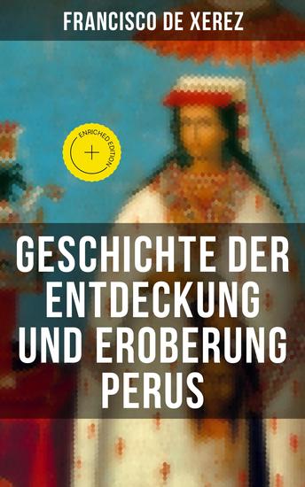 Geschichte der Entdeckung und Eroberung Perus - Bereicherte Ausgabe Die Wahrheit über die Inkas und Konquistadoren von einem Teilnehmer - cover