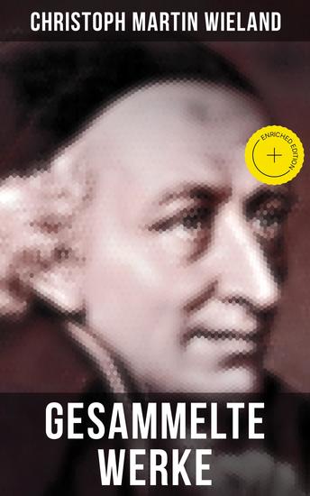 Gesammelte Werke von Christoph Martin Wieland - Bereicherte Ausgabe Romane Erzählungen Dramen Gedichte Märchen Essays & Übersetzungen - cover