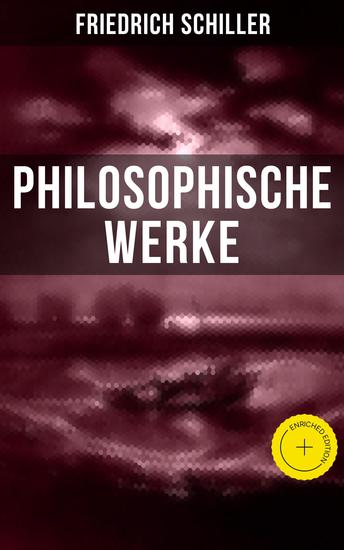 Friedrich Schiller: Philosophische Werke - Bereicherte Ausgabe Über das Pathetische + Die Grenzen beim Gebrauch schöner Formen + Ästhetische Gegenstände… - cover