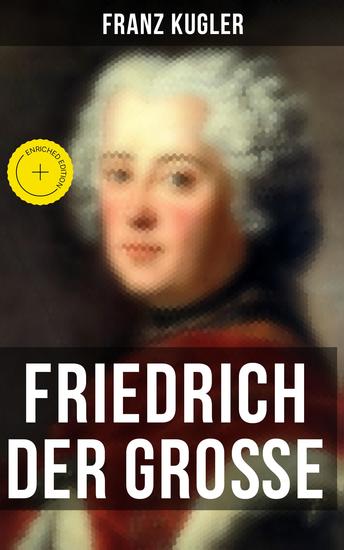 Friedrich der Große - Bereicherte Ausgabe Die bewegte Lebensgeschichte des Preußenkönigs Friedrich II - cover