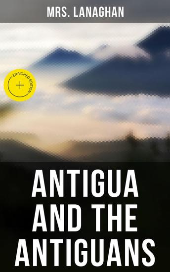 Antigua and the Antiguans - Enriched edition A Full Account of the Colony and Its Inhabitants from the Time of the Caribs to the Present Day - cover