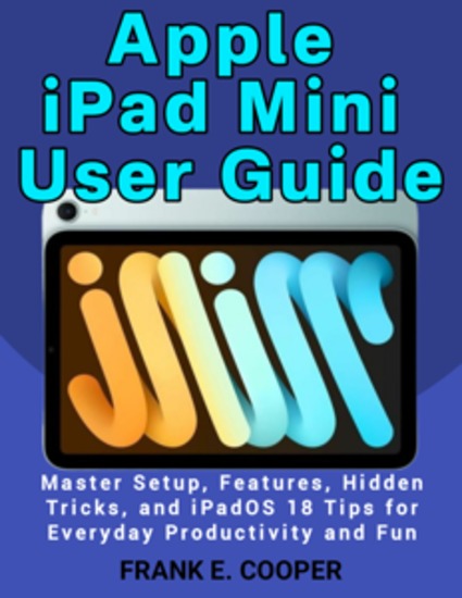 Apple iPad Mini User Guide - Master Setup Features Hidden Tricks and iPadOS 18 Tips for Everyday Productivity and Fun - cover
