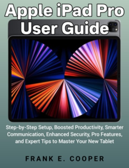Apple iPad Pro User Guide - Step-by-Step Setup Boosted Productivity Smarter Communication Enhanced Security Pro Features and Expert Tips to Master Your New Tablet - cover