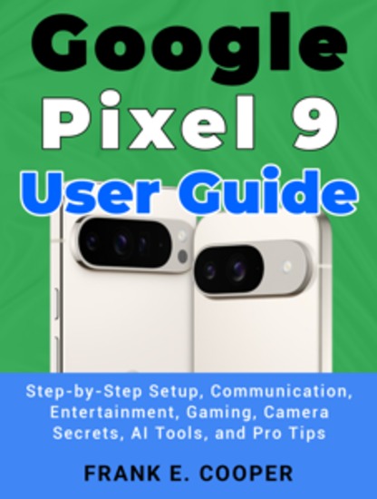 Google Pixel 9 User Guide - Step-by-Step Setup Communication Entertainment Gaming Camera Secrets AI Tools and Pro Tips - cover