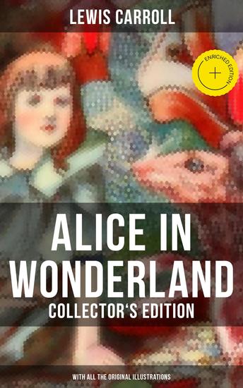 Alice in Wonderland (Collector's Edition) - With All the Original Illustrations - Enriched edition Alice's Adventures Under Ground and Alice's Adventures in Wonderland - cover