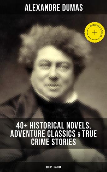 Alexandre Dumas: 40+ Historical Novels Adventure Classics & True Crime Stories (Illustrated) - Enriched edition Historical Novels Adventure Classics True Crime Stories & Biography - cover