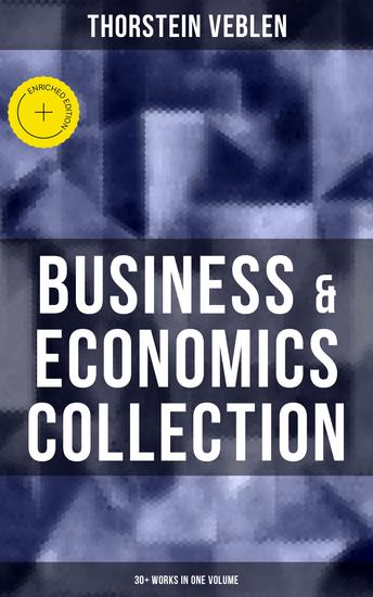 Business & Economics Collection: Thorstein Veblen Edition (30+ Works in One Volume) - Enriched edition The Theory of Business Enterprise The Higher Learning in America On the Nature of Capital… - cover