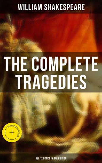 The Complete Tragedies of William Shakespeare - All 12 Books in One Edition - Enriched edition Romeo and Juliet Coriolanus Titus Andronicus Timon of Athens Julius Caesar Macbeth Hamlet… - cover