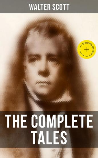 The Complete Tales of Sir Walter Scott - Enriched edition Chronicles of the Canongate The Keepsake Stories The Highland Widow The Tapestried Chamber Halidon Hill Auchindrane… - cover