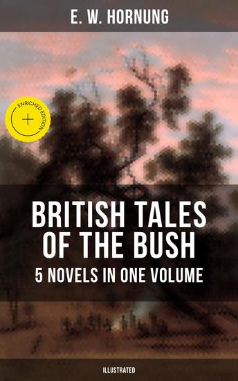 BRITISH TALES OF THE BUSH: 5 Novels in One Volume (Illustrated) - Enriched edition Stingaree A Bride from the Bush Tiny Luttrell The Boss of Taroomba and The Unbidden Guest - cover