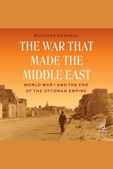 The War That Made the Middle East - World War I and the End of the Ottoman Empire - cover