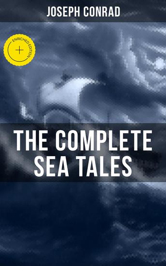 The Complete Sea Tales of Joseph Conrad - Enriched edition An Outcast of the Islands The Nigger of the 'Narcissus' A Smile of Fortune Typhoon… - cover