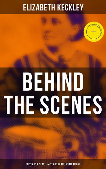 Behind the Scenes: 30 Years a Slave & 4 Years in the White House - Enriched edition True Story of a Black Woman Who Worked for Mrs Lincoln and Mrs Davis - cover