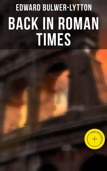 Back in Roman Times - Enriched edition Historical Novels: The Last Days of Pompeii & Rienzi Last of the Roman Tribunes - cover