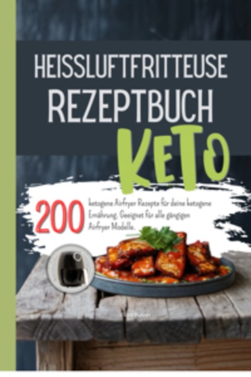 Heissluftfritteuse Rezeptbuch Keto - 200 ketogene Airfryer Rezepte für deine ketogene Ernährung Geeignet für alle gängigen Airfryer Modelle - cover