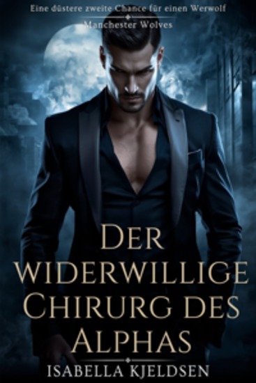 Der Widerwillige Chirurg Des Alphas - Eine Düstere Liebesgeschichte Zwischen Einem Wolfswandler Und Einem Zurückgewiesenen Gefährten - cover