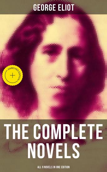The Complete Novels of George Eliot - All 9 Novels in One Edition - Enriched edition Adam Bede The Lifted Veil The Mill on the Floss Silas Marner Romola Brother Jacob Middlemarch… - cover