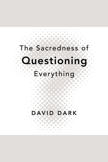 The Sacredness of Questioning Everything - Is Your God Big Enough to Be Questioned? - cover