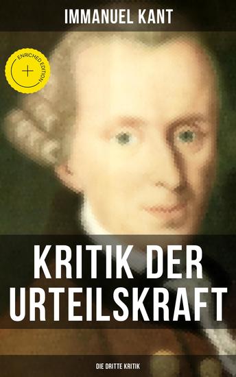 Kritik der Urteilskraft: Die dritte Kritik - Bereicherte Ausgabe Nachfolger von Der Kritik der reinen Vernunft und Kritik der praktischen Vernunft - cover