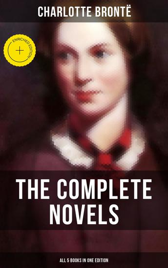 The Complete Novels of Charlotte Brontë – All 5 Books in One Edition - Enriched edition Jane Eyre Shirley Villette The Professor & Emma (unfinished) - cover