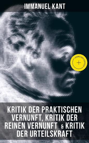 Kant: Kritik der praktischen Vernunft Kritik der reinen Vernunft & Kritik der Urteilskraft - Bereicherte Ausgabe - cover