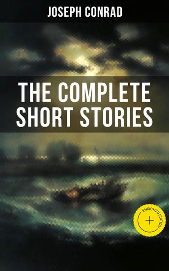 THE COMPLETE SHORT STORIES OF JOSEPH CONRAD - Enriched edition Including His Memoirs Letters & Critical Essays - cover