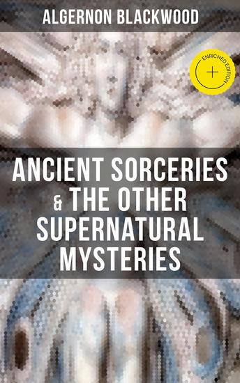 ANCIENT SORCERIES & THE OTHER SUPERNATURAL MYSTERIES - Enriched edition The Willows The Insanity of Jones The Man Who Found Out The Wendigo The Glamour of the Snow - cover