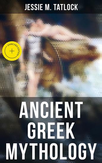 Ancient Greek Mythology - Enriched edition The Complete Stories of Greek Gods Heroes Monsters Adventures Voyages Tragedies & Wars - cover