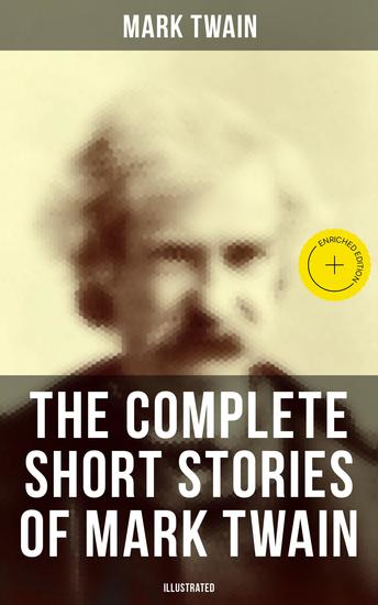 The Complete Short Stories of Mark Twain (Illustrated) - Enriched edition 190+ Humorous Tales & Sketches - cover