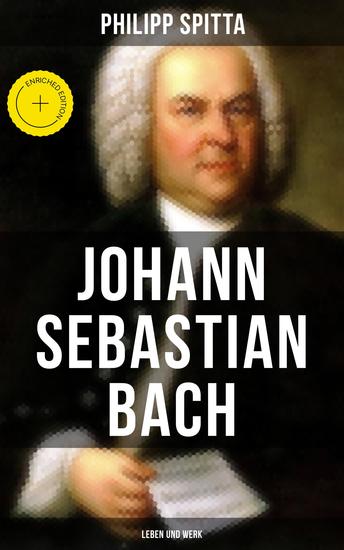 Johann Sebastian Bach: Leben und Werk - Bereicherte Ausgabe Der größte Komponist der Musikgeschichte - cover