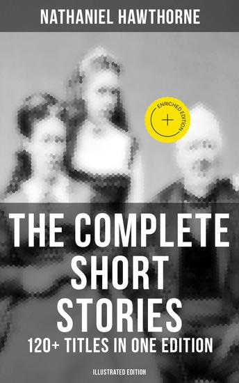 The Complete Short Stories of Nathaniel Hawthorne: 120+ Titles in One Edition (Illustrated Edition) - Enriched edition Twice-Told Tales The Snow Image & More (Including Rare Sketches From Magazines) - cover