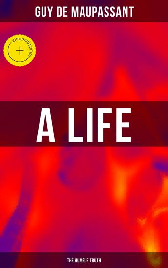 A Life (the Humble Truth) - Enriched edition A Satirical Novel About the Folly of Romantic Illusion - cover