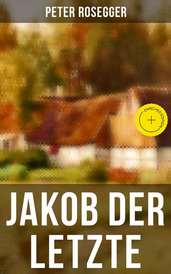 Jakob der Letzte - Bereicherte Ausgabe Das Schicksal der steirischen Bergbauern zur Zeit der Industrialisierung - Eine Waldbauerngeschichte aus unseren Tagen - cover
