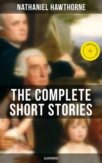 The Complete Short Stories of Nathaniel Hawthorne (Illustrated) - Enriched edition 120+ Titles Including Rare Sketches From Magazines - cover