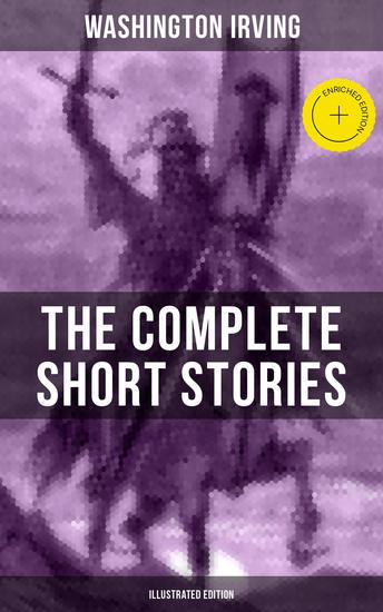 The Complete Short Stories of Washington Irving (Illustrated Edition) - Enriched edition The Legend of Sleepy Hollow Rip Van Winkle Old Christmas The Voyage Roscoe The Widow's Retinue - cover
