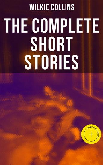 The Complete Short Stories of Wilkie Collins - Enriched edition After The Dark Mr Wray's Cash Box The Queen of Hearts A House To Let The Haunted House… - cover